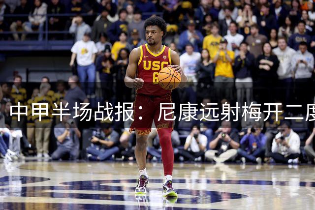 中甲半场战报：尼康远射梅开二度 广州豹2-0暂胜梅州