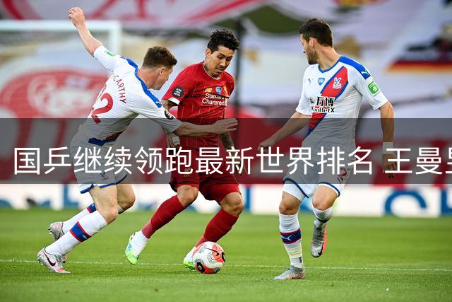 国乒继续领跑最新世界排名 王曼昱跻身万分俱乐部
