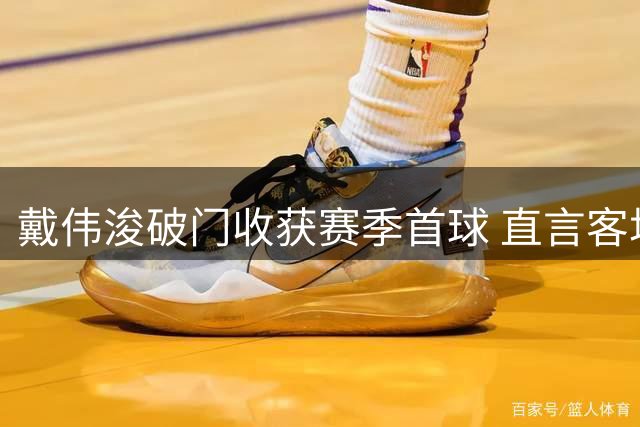 戴伟浚破门收获赛季首球 直言客场平局值得肯定