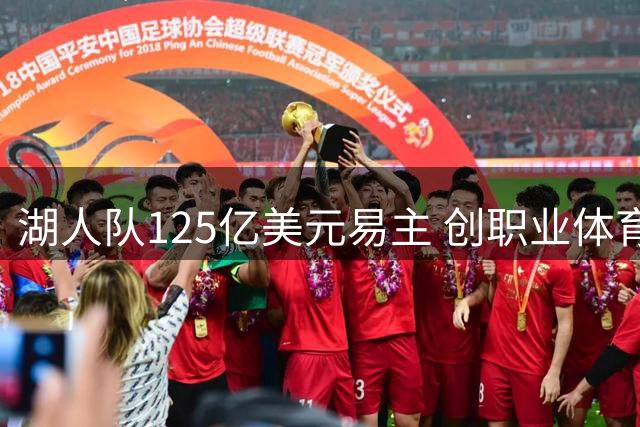 湖人队125亿美元易主 创职业体育俱乐部估值新高