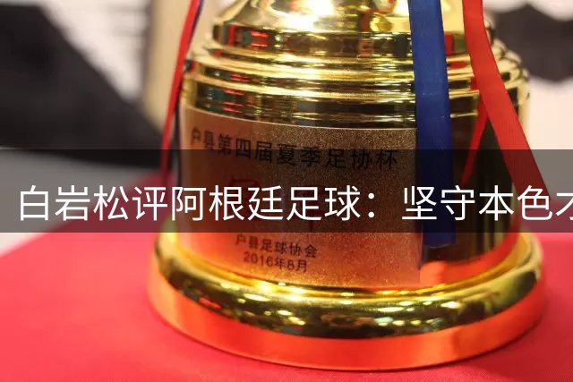 白岩松评阿根廷足球：坚守本色才是真魅力