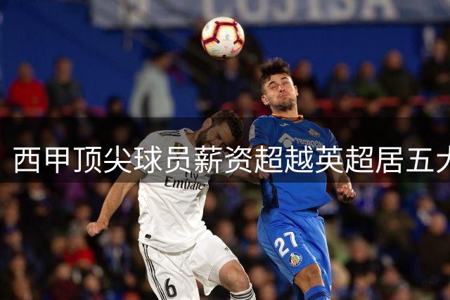 西甲顶尖球员薪资超越英超居五大联赛之首