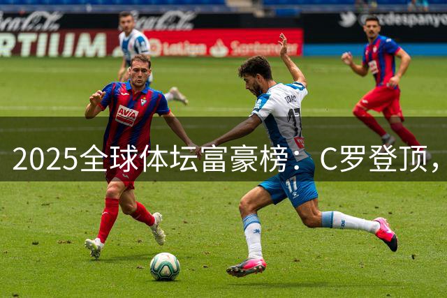 2025全球体坛富豪榜：C罗登顶，詹姆斯梅西分列五六位