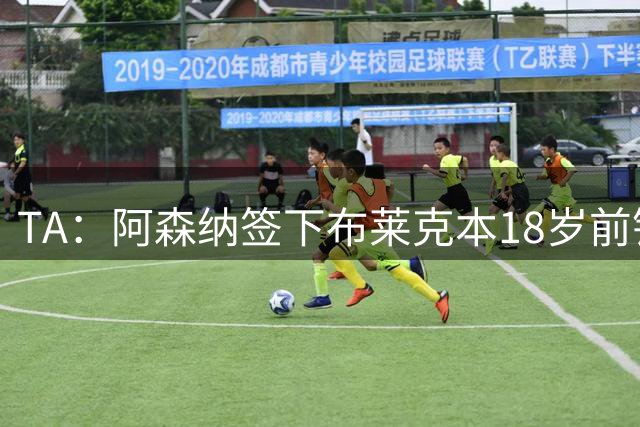 TA：阿森纳签下布莱克本18岁前锋，今日体检